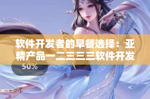 軟件開(kāi)發(fā)者的早餐選擇：亞精產(chǎn)品一二三三三軟件開(kāi)發(fā)店