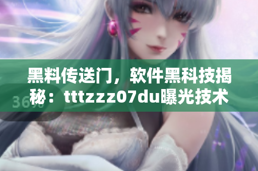 黑料傳送門，軟件黑科技揭秘：tttzzz07du曝光技術(shù)真相