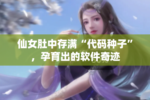 仙女肚中存滿“代碼種子”，孕育出的軟件奇跡