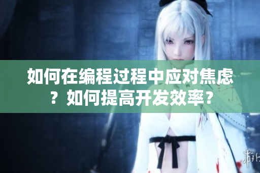 如何在編程過程中應(yīng)對(duì)焦慮？如何提高開發(fā)效率？