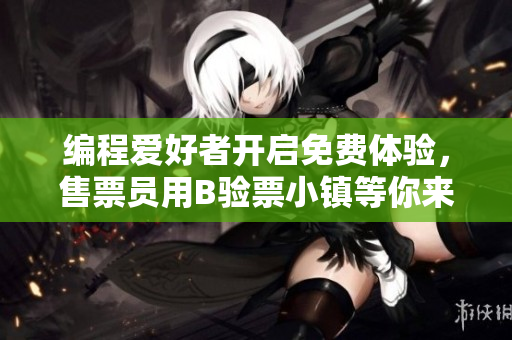 編程愛好者開啟免費體驗，售票員用B驗票小鎮(zhèn)等你來專享軟件攝入新奇體驗