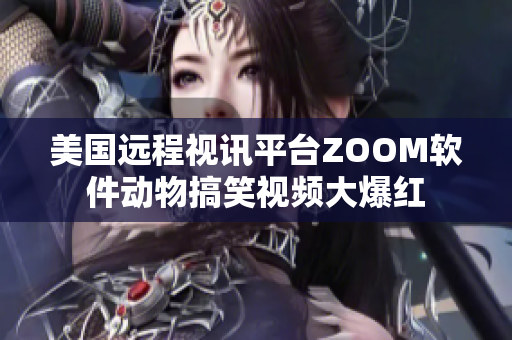 美國遠(yuǎn)程視訊平臺ZOOM軟件動物搞笑視頻大爆紅