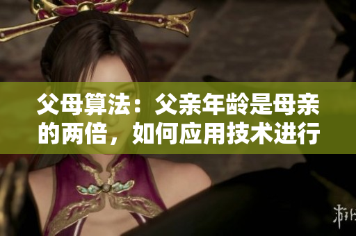 父母算法：父親年齡是母親的兩倍，如何應(yīng)用技術(shù)進行教育？