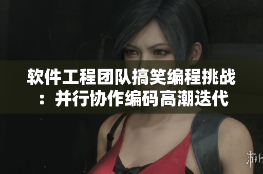 軟件工程團(tuán)隊(duì)搞笑編程挑戰(zhàn)：并行協(xié)作編碼高潮迭代