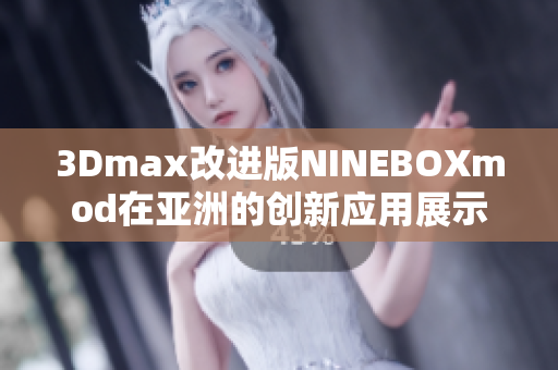 3Dmax改進(jìn)版NINEBOXmod在亞洲的創(chuàng)新應(yīng)用展示