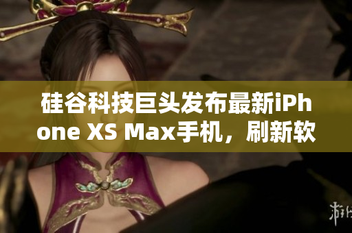 硅谷科技巨頭發(fā)布最新iPhone XS Max手機(jī)，刷新軟件性能巔峰