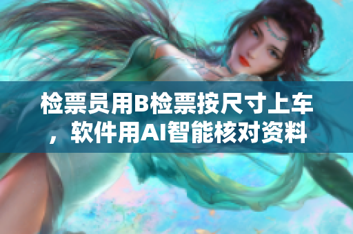 檢票員用B檢票按尺寸上車，軟件用AI智能核對資料