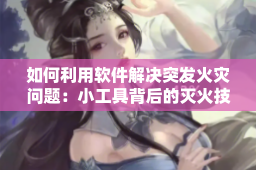 如何利用軟件解決突發(fā)火災問題：小工具背后的滅火技術