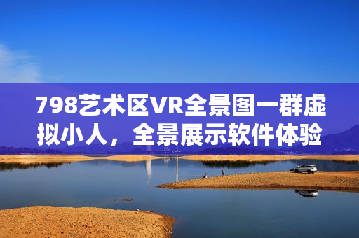 798藝術(shù)區(qū)VR全景圖一群虛擬小人，全景展示軟件體驗(yàn)