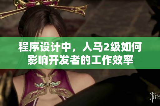 程序設(shè)計(jì)中，人馬2級(jí)如何影響開發(fā)者的工作效率