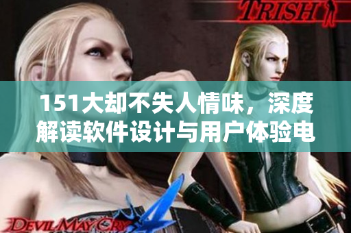 151大卻不失人情味，深度解讀軟件設(shè)計與用戶體驗電影