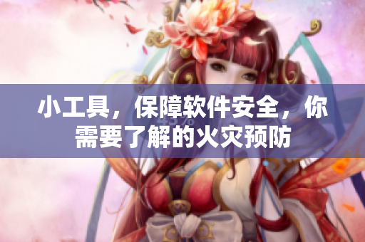 小工具，保障軟件安全，你需要了解的火災預防