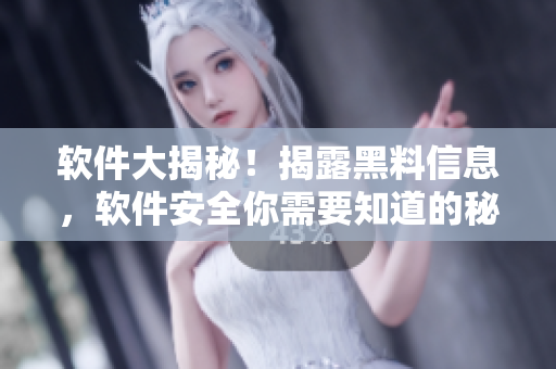 軟件大揭秘！揭露黑料信息，軟件安全你需要知道的秘密