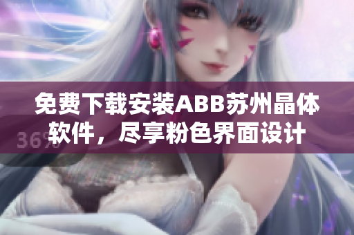 免費下載安裝ABB蘇州晶體軟件，盡享粉色界面設(shè)計