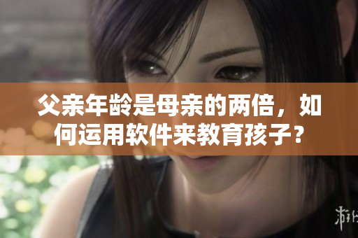 父親年齡是母親的兩倍，如何運(yùn)用軟件來教育孩子？