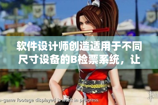 軟件設(shè)計(jì)師創(chuàng)造適用于不同尺寸設(shè)備的B檢票系統(tǒng)，讓乘客輕松上車