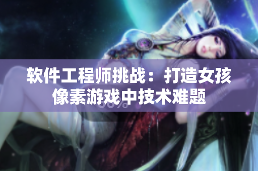 軟件工程師挑戰(zhàn)：打造女孩像素游戲中技術(shù)難題