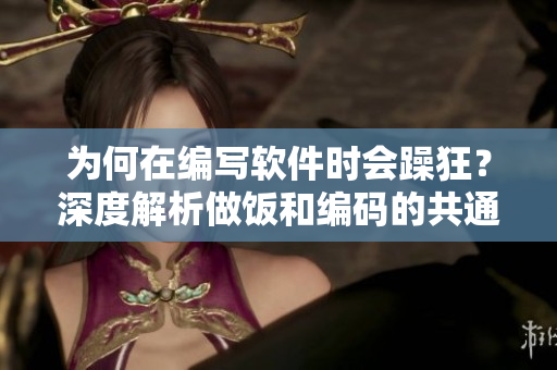 為何在編寫軟件時(shí)會(huì)躁狂？深度解析做飯和編碼的共通之處