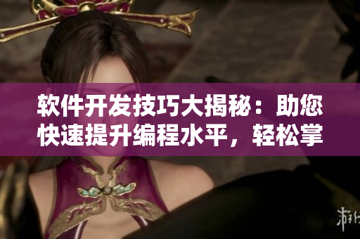 軟件開發(fā)技巧大揭秘：助您快速提升編程水平，輕松掌握重要技能