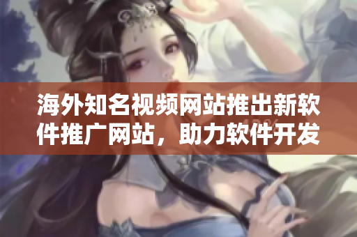 海外知名視頻網(wǎng)站推出新軟件推廣網(wǎng)站，助力軟件開發(fā)者展示作品