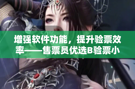 增強軟件功能，提升驗票效率——售票員優(yōu)選B驗票小鎮(zhèn)