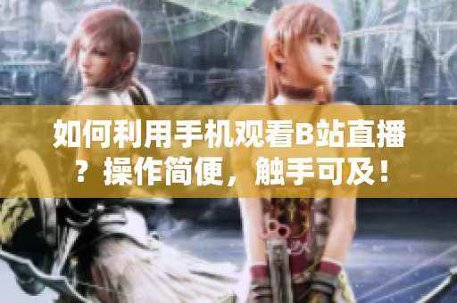 如何利用手機觀看B站直播？操作簡便，觸手可及！