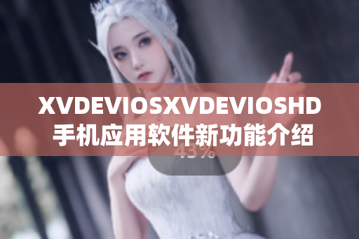 XVDEVIOSXVDEVIOSHD 手機應(yīng)用軟件新功能介紹及用戶體驗分享