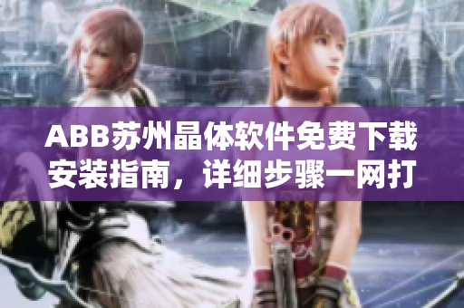 ABB蘇州晶體軟件免費下載安裝指南，詳細步驟一網(wǎng)打盡