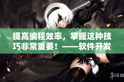 提高編程效率，掌握這種技巧非常重要！——軟件開(kāi)發(fā)中二合一子母被的好處