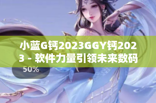 小藍(lán)G鈣2023GGY鈣2023 - 軟件力量引領(lǐng)未來數(shù)碼革命