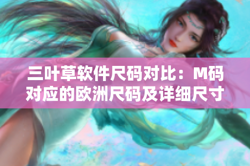 三葉草軟件尺碼對(duì)比：M碼對(duì)應(yīng)的歐洲尺碼及詳細(xì)尺寸解析