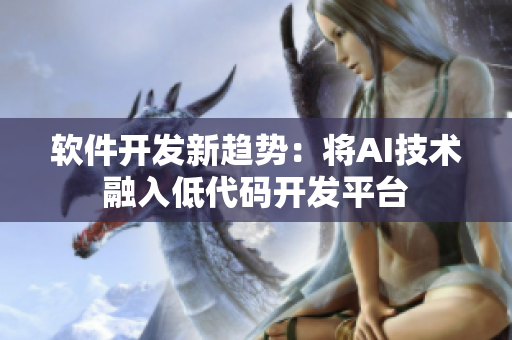 軟件開發(fā)新趨勢：將AI技術(shù)融入低代碼開發(fā)平臺