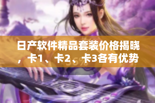 日產(chǎn)軟件精品套裝價(jià)格揭曉，卡1、卡2、卡3各有優(yōu)勢(shì)