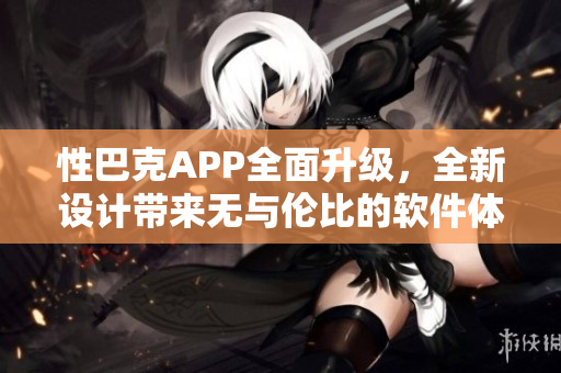 性巴克APP全面升級(jí)，全新設(shè)計(jì)帶來(lái)無(wú)與倫比的軟件體驗(yàn)