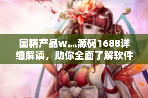 國精產(chǎn)品w灬源碼1688詳細(xì)解讀，助你全面了解軟件開發(fā)全流程