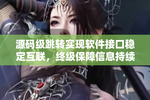 源碼級跳轉(zhuǎn)實現(xiàn)軟件接口穩(wěn)定互聯(lián)，終級保障信息持續(xù)暢通