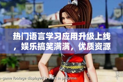 熱門語言學(xué)習(xí)應(yīng)用升級(jí)上線，娛樂搞笑滿滿，優(yōu)質(zhì)資源等你來探索