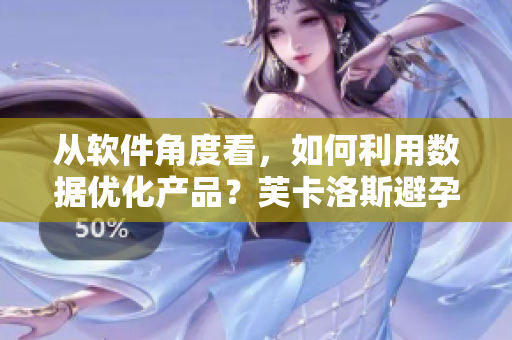 從軟件角度看，如何利用數(shù)據(jù)優(yōu)化產(chǎn)品？芙卡洛斯避孕套尺寸挑選攻略