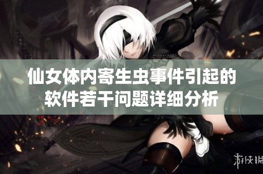 仙女體內(nèi)寄生蟲事件引起的軟件若干問題詳細(xì)分析