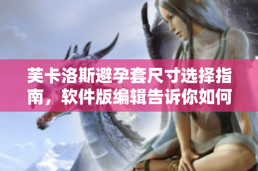 芙卡洛斯避孕套尺寸選擇指南，軟件版編輯告訴你如何選擇適合的尺寸