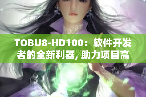 TOBU8-HD100：軟件開發(fā)者的全新利器, 助力項目高效實現(xiàn)