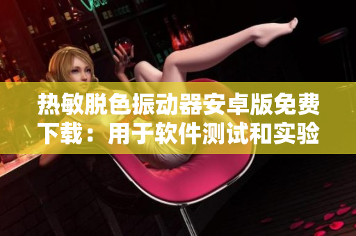熱敏脫色振動(dòng)器安卓版免費(fèi)下載：用于軟件測(cè)試和實(shí)驗(yàn)室應(yīng)用