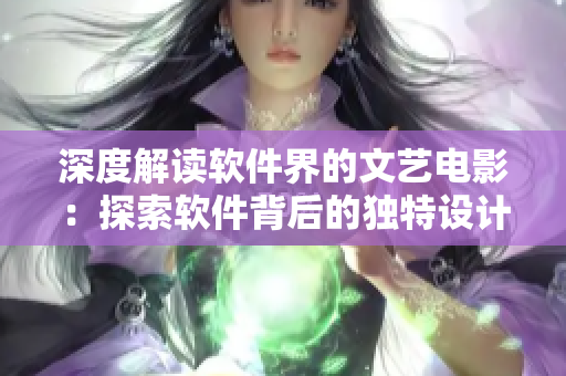 深度解讀軟件界的文藝電影：探索軟件背后的獨(dú)特設(shè)計(jì)與人性化體驗(yàn)