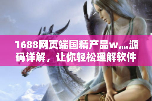 1688網(wǎng)頁端國精產(chǎn)品w灬源碼詳解，讓你輕松理解軟件開發(fā)技術(shù)
