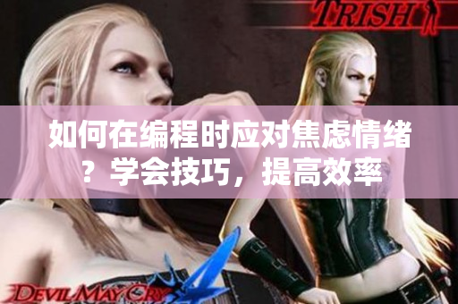 如何在編程時(shí)應(yīng)對(duì)焦慮情緒？學(xué)會(huì)技巧，提高效率