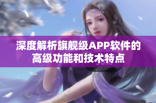 深度解析旗艦級APP軟件的高級功能和技術(shù)特點