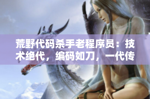 荒野代碼殺手老程序員：技術(shù)絕代，編碼如刀，一代傳奇！