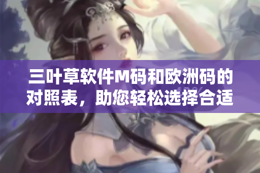 三葉草軟件M碼和歐洲碼的對(duì)照表，助您輕松選擇合適尺寸