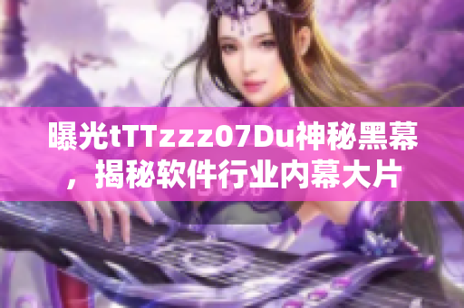曝光tTTzzz07Du神秘黑幕，揭秘軟件行業(yè)內(nèi)幕大片