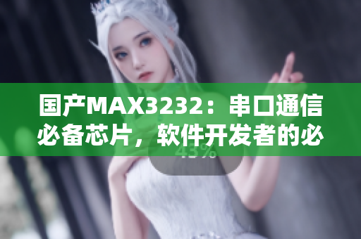國產(chǎn)MAX3232：串口通信必備芯片，軟件開發(fā)者的必備利器